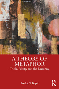 A Theory of Metaphor (Truth, Falsity, and the Uncanny) by Fredric V. Bogel, 9781032909004