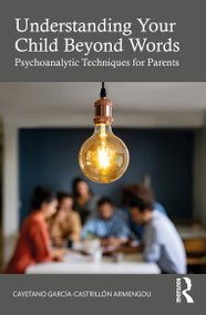 Understanding Your Child Beyond Words (Psychoanalytic Techniques for Parents) by Cayetano Garcia-Castrillón Armengou, 9781032947419