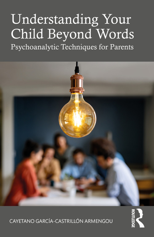 Understanding Your Child Beyond Words (Psychoanalytic Techniques for Parents) by Cayetano Garcia-Castrillón Armengou, 9781032947419