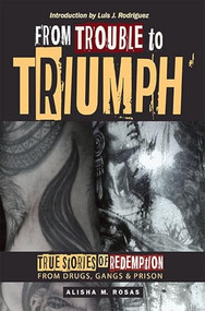 From Trouble to Triumph (True Stories of Redemption from Drugs, Gangs, and Prison) by M A Rosas, 9781882688548