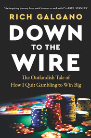Down to the Wire (The Outlandish Tale of How I Quit Gambling to Win Big) by Rich Galgano, 9798886453812