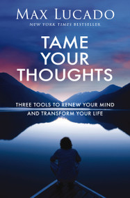 Tame Your Thoughts (Three Tools to Renew Your Mind and Transform Your Life) by Max Lucado, 9781400256235