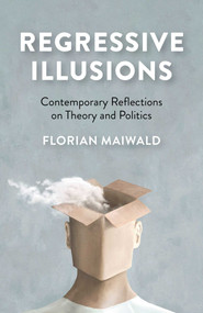 Regressive Illusions (Contemporary Reflections on Theory and Politics) by Florian Maiwald, 9781780995007