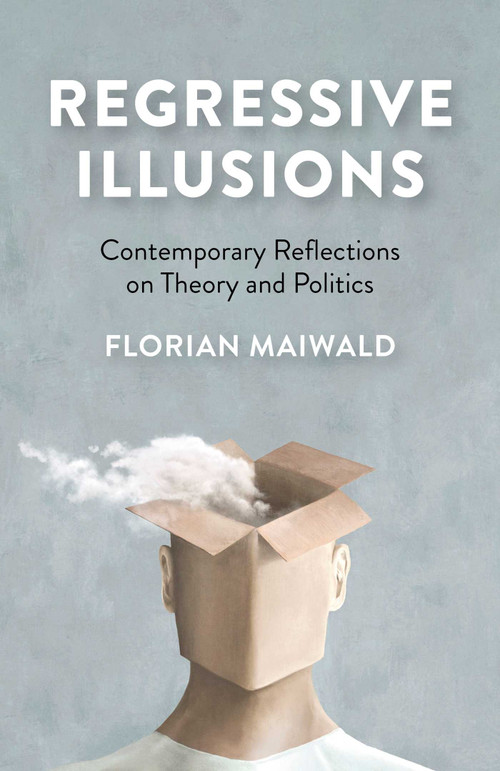Regressive Illusions (Contemporary Reflections on Theory and Politics) by Florian Maiwald, 9781780995007