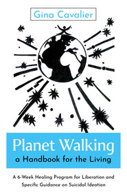 Planet Walking, a Handbook for the Living (A 6-Week Healing Program for Liberation and Specific Guidance on Suicidal Ideation) by Gina Cavalier, 9781803418339