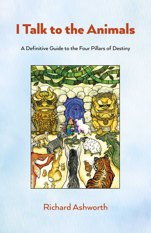 I Talk to the Animals (A Definitive Guide to the Four Pillars of Destiny) by Richard Ashworth, 9781803418995
