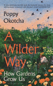 A Wilder Way (How Gardens Grow Us) by Poppy Okotcha, 9781526666512