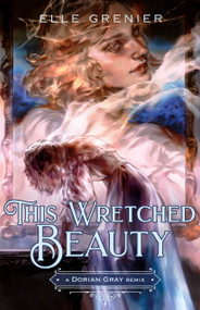 This Wretched Beauty: A Dorian Gray Remix by Elle Grenier, 9781250329783