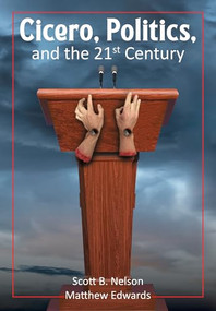 Cicero, Politics, and the 21st Century by Scott B. Nelson, Matthew Edwards, 9781680538762