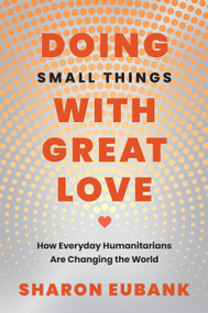 Doing Small Things with Great Love (How Everyday Humanitarians Are Changing the World) by Sharon Eubank, 9781639934287
