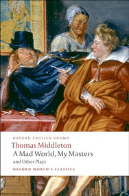 A Mad World, My Masters and Other Plays (A Mad World, My Masters; Michaelmas Term; A trick to Catch the Old One; No Wit, No Help Like a Woman's) by Thomas Middleton, Michael Taylor, 9780199555413