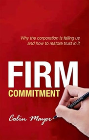 Firm Commitment (Why the corporation is failing us and how to restore trust in it) by Colin Mayer, 9780198714804