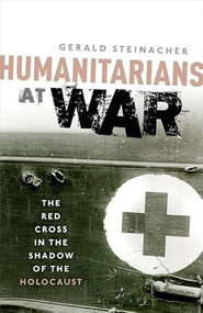 Humanitarians at War (The Red Cross in the Shadow of the Holocaust) by Gerald Steinacher, 9780198704935