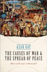 The Causes of War and the Spread of Peace (But Will War Rebound?) by Azar Gat, 9780198795025