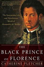 The Black Prince of Florence (The Spectacular Life and Treacherous World of Alessandro de' Medici) by Catherine Fletcher, 9780190092146