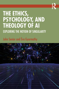 The Ethics, Psychology, and Theology of AI (Exploring the Notion of Singularity) by John Senior, Éva Gyarmathy, 9781032825052