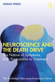 Neuroscience and the Death Drive (The Nature of Symptoms, from Formulation to Treatment) by Adrian Perkel, 9781041045885