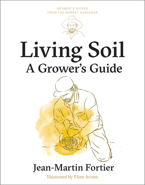 Living Soil (A Grower's Guide) by Jean-Martin Fortier, Pierre Nessmann, Flore Avram, Laurie Bennett, 9781774060186