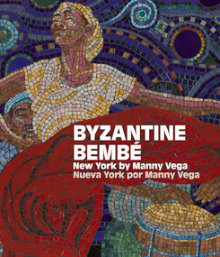 Byzantine Bembé (New York by Manny Vega / Nueva York por Manny Vega) by Angel ‘Monxo' López, John Ahearn, Ágnes Berecz, David González, Angel ‘Monxo' López, Elena Martínez, Bobby Sanabria, Andrea Myers Achi, 9781917273107