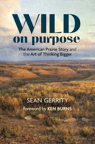 Wild on Purpose (The American Prairie Story and the Art of Thinking Bigger) by Sean Gerrity, Ken Burns, George Horse Capture Jr., 9798890920348