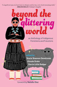 Beyond the Glittering World (An Anthology of Indigenous Feminisms and Futurisms) by Stacie Shannon Dentesosie, Kinsale Drake, Dr. Darcie Little Badger, Natalie Diaz, 9798890920300