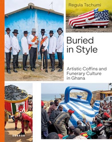 Buried in Style (Artistic Coffins and Funerary Culture in Ghana) by Regula Tschumi, Regula Tschumi, Harald Pridgar, 9783969001899