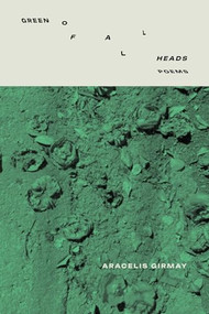 GREEN OF ALL HEADS by Aracelis Girmay, 9781960145710