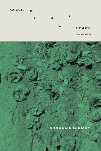 GREEN OF ALL HEADS by Aracelis Girmay, 9781960145710