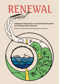 Renewal (Indigenous Perspectives on Land-Based Education In and Beyond the Classroom) by Katya Adamov Ferguson, Christine M'Lot, Brian Rice, Nicki Ferland, Peatr Thomas, Tyna Legault Taylor, Shannon Webb-Campbell, Tasha Beeds, Sonny Assu, Shalan Joudry, Tricia Logan, Dakota Bear, Shirli Ewanchuk, Dan Henhawk, Réal Carrière, Hetxw'ms Gyetxw Brett D. Huson, Reanna McKay (Merasty), 9781774921678
