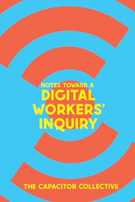 Notes Toward a Digital Workers' Inquiry by The Capacitor Collective, 9781945335488