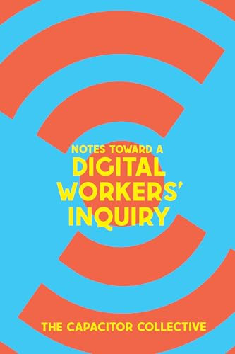 Notes Toward a Digital Workers' Inquiry by The Capacitor Collective, 9781945335488