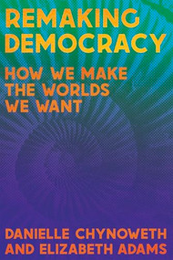 Remaking Democracy (How We Make the Worlds We Want) by Danielle Chynoweth, Elizabeth Adams, 9781945335518