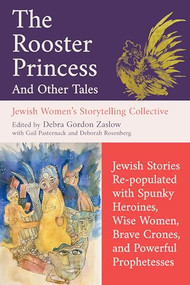 The Rooster Princess and Other Tales (Jewish Stories Re-populated with Spunky Heroines, Wise Women, Brave Crones, and Powerful Prophetesses) by Debra Gordon Zaslow, Jewish Women's Storytelling Collective, Gail Pasternack, Deborah Rosenberg, 9781958972878