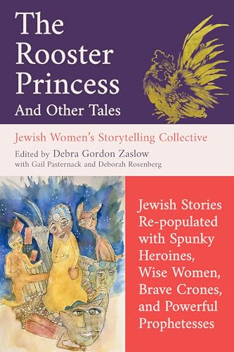 The Rooster Princess and Other Tales (Jewish Stories Re-populated with Spunky Heroines, Wise Women, Brave Crones, and Powerful Prophetesses) by Debra Gordon Zaslow, Jewish Women's Storytelling Collective, Gail Pasternack, Deborah Rosenberg, 9781958972878