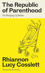 The Republic of Parenthood (On Bringing Up Babies) by Rhiannon Lucy Cosslett, 9780715655856