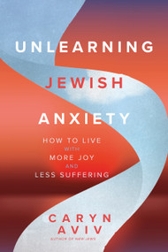 Unlearning Jewish Anxiety (How to Live with More Joy and Less Suffering) by Caryn Aviv, 9781966608110