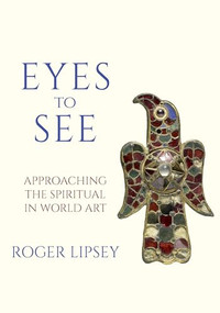Eyes to See (Approaching the Spiritual in World Art) by Roger Lipsey, 9781966608097