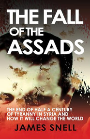 Fall of the House of Assad (How the End of Syria's Regime Will Change the World) by James Snell, 9781783342778