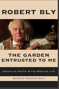 The Garden Entrusted to Me: Essays on Poetry & the Writing Life by Robert Bly, Thomas R. Smith, Jane Hirshfield, 9781945680854