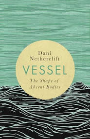 Vessel (The shape of absent bodies) by Dani Netherclift, 9781998336258