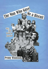 The Man Who Gave Me A Biscuit (Love and Death in Argentina) by Penny Woolcock, 9781682196670