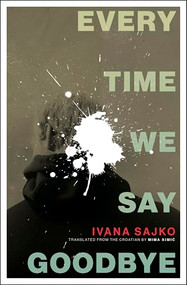 Every Time We Say Goodbye by Ivana Sajko, Mima Simić, 9781771966887