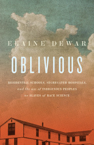 Oblivious (Residential Schools, Segregated Hospitals, and the use of Indigenous Peoples as Slaves of Race Science) by Elaine Dewar, 9781771966825
