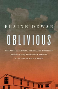 Oblivious (Residential Schools, Segregated Hospitals, and the use of Indigenous Peoples as Slaves of Race Science) by Elaine Dewar, 9781771966825