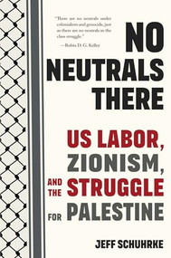 No Neutrals There (US Labor, Zionism, and the Struggle for Palestine) by Jeff Schuhrke, 9798888904558