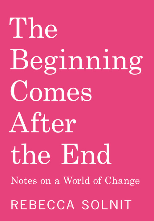 The Beginning Comes After the End (Notes on a World of Change) by Rebecca Solnit, 9798888904510