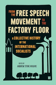 From the Free Speech Movement to the Factory Floor (A Collective History of the International Socialists) by Andrew Stone Higgins, 9798888904664