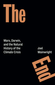 The End (Marx, Darwin, and the Natural History of the Climate Crisis) by Joel Wainwright, 9781804299418