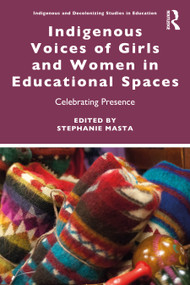 Indigenous Voices of Girls and Women in Educational Spaces (Celebrating Presence) by Stephanie Masta, 9781032562490