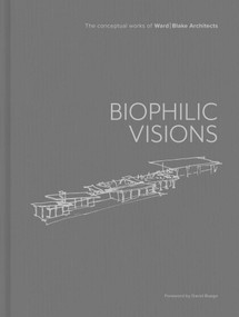 Biophilic Visions (The Conceptual Works of Ward | Blake Architects) by Ward | Blake Architects, David Buege, 9781864709988